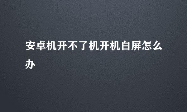 安卓机开不了机开机白屏怎么办