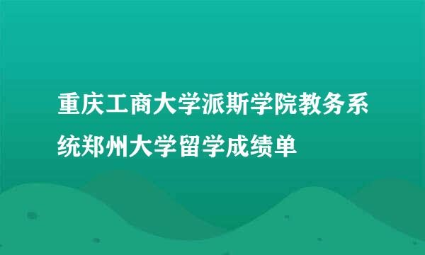 重庆工商大学派斯学院教务系统郑州大学留学成绩单