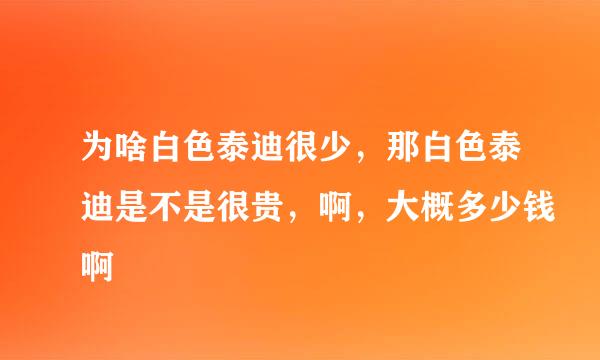 为啥白色泰迪很少，那白色泰迪是不是很贵，啊，大概多少钱啊