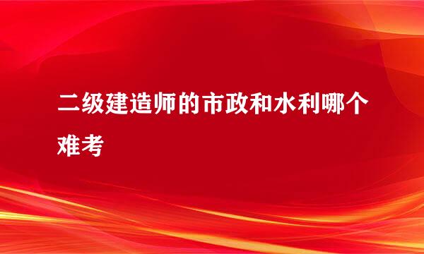 二级建造师的市政和水利哪个难考