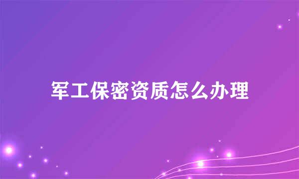 军工保密资质怎么办理