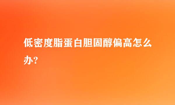 低密度脂蛋白胆固醇偏高怎么办?