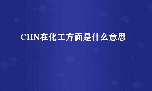 CHN在化工方面是什么意思