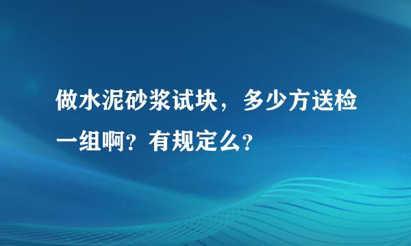 做水泥砂浆试块，多少方送检一组啊？有规定么？