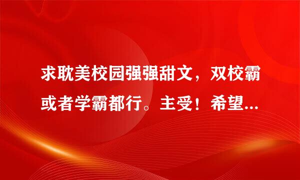 求耽美校园强强甜文，双校霸或者学霸都行。主受！希望甜到爆炸。