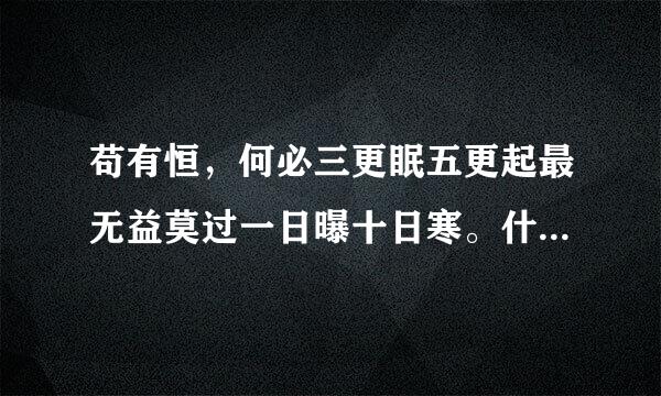 苟有恒，何必三更眠五更起最无益莫过一日曝十日寒。什么意思？