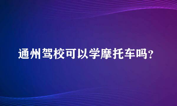 通州驾校可以学摩托车吗？