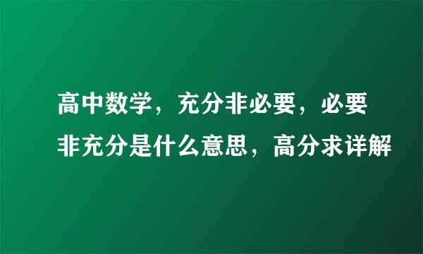 高中数学，充分非必要，必要非充分是什么意思，高分求详解