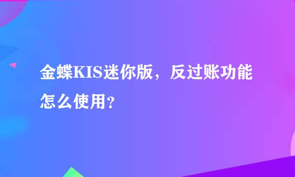 金蝶KIS迷你版，反过账功能怎么使用？