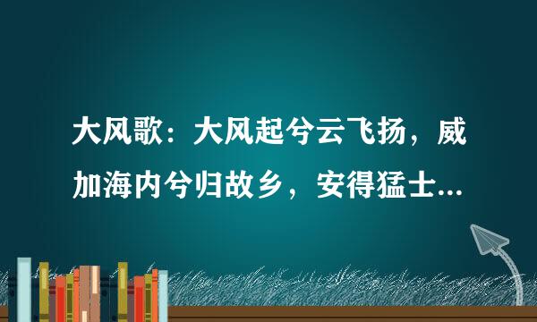 大风歌：大风起兮云飞扬，威加海内兮归故乡，安得猛士兮守四方！这首诗是什么意思？