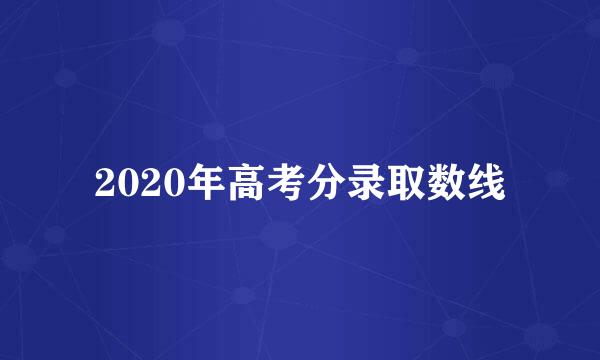 2020年高考分录取数线