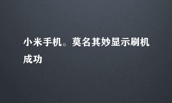 小米手机。莫名其妙显示刷机成功