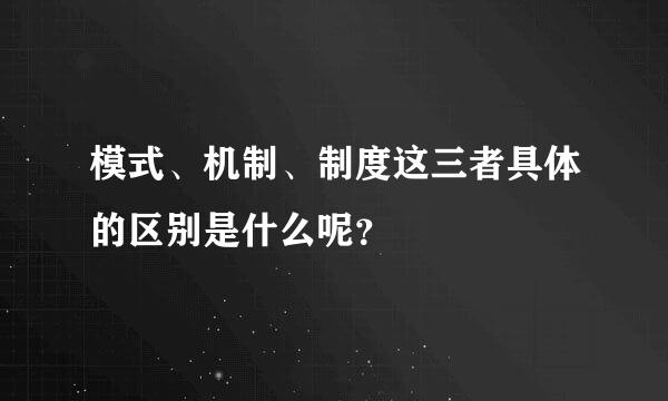 模式、机制、制度这三者具体的区别是什么呢？