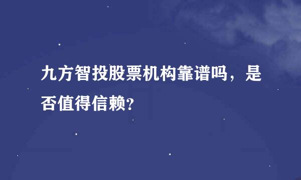 九方智投股票机构靠谱吗，是否值得信赖？