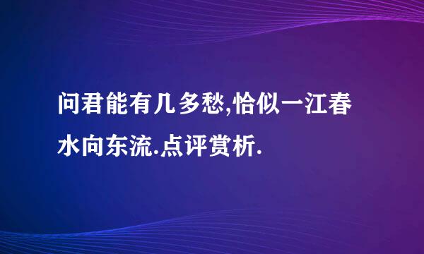 问君能有几多愁,恰似一江春水向东流.点评赏析.