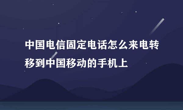 中国电信固定电话怎么来电转移到中国移动的手机上