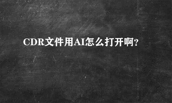 CDR文件用AI怎么打开啊？