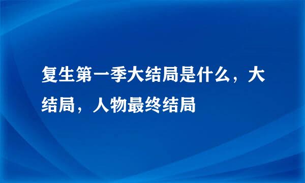 复生第一季大结局是什么，大结局，人物最终结局