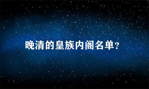 晚清的皇族内阁名单？