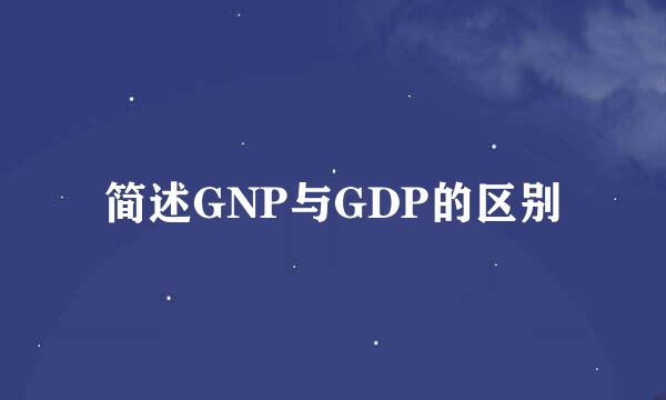 简述GNP与GDP的区别