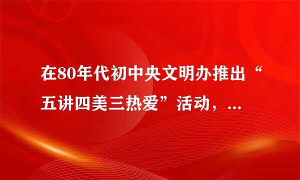 在80年代初中央文明办推出“五讲四美三热爱”活动，内容是什么？