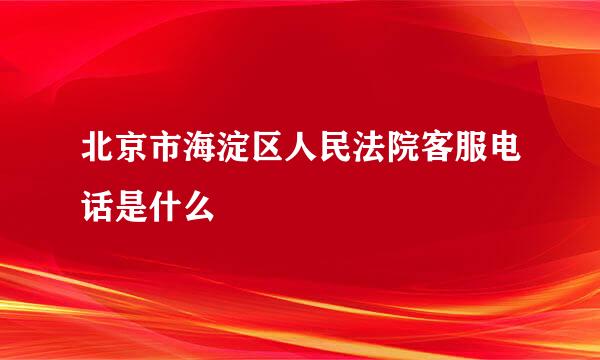 北京市海淀区人民法院客服电话是什么