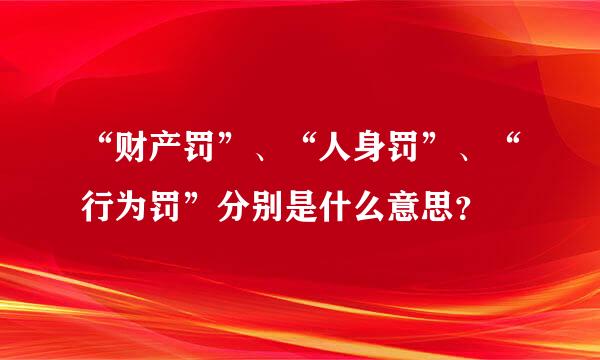 “财产罚”、“人身罚”、“行为罚”分别是什么意思？