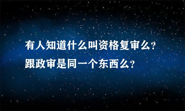 有人知道什么叫资格复审么？跟政审是同一个东西么？