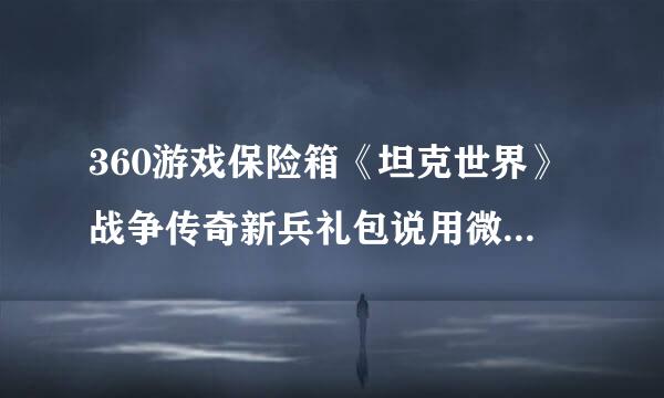 360游戏保险箱《坦克世界》战争传奇新兵礼包说用微信领，怎么领啊？