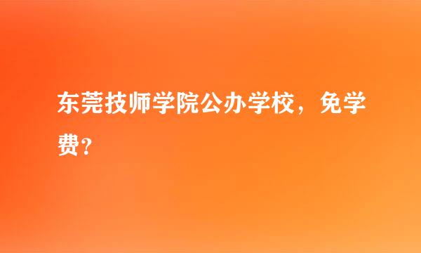 东莞技师学院公办学校，免学费？