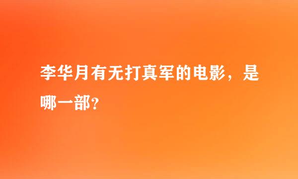 李华月有无打真军的电影，是哪一部？