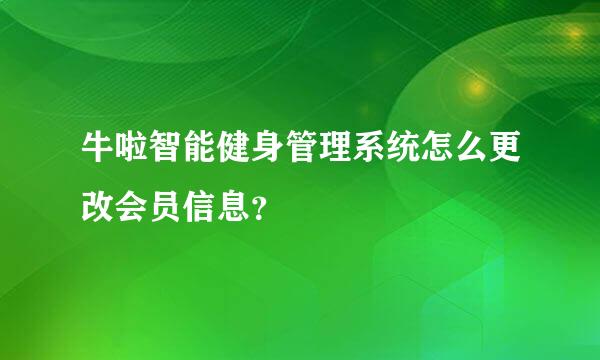 牛啦智能健身管理系统怎么更改会员信息？