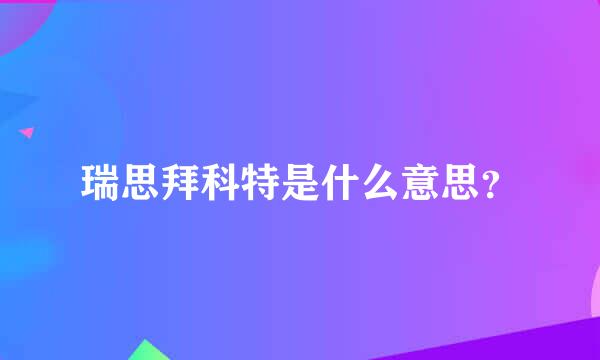 瑞思拜科特是什么意思？