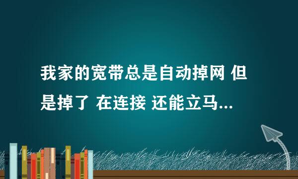 我家的宽带总是自动掉网 但是掉了 在连接 还能立马连接上 求怎么回事啊