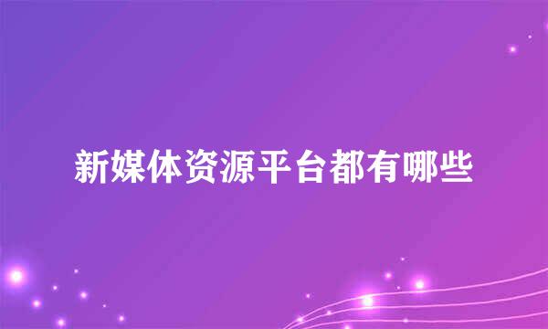 新媒体资源平台都有哪些