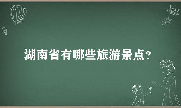 湖南省有哪些旅游景点？