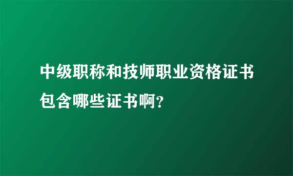 中级职称和技师职业资格证书包含哪些证书啊？