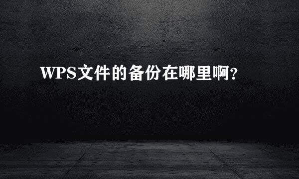 WPS文件的备份在哪里啊？