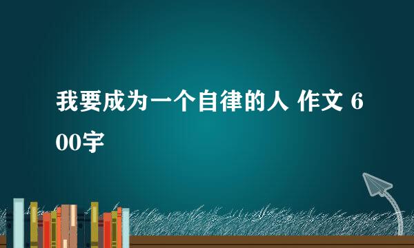 我要成为一个自律的人 作文 600宇