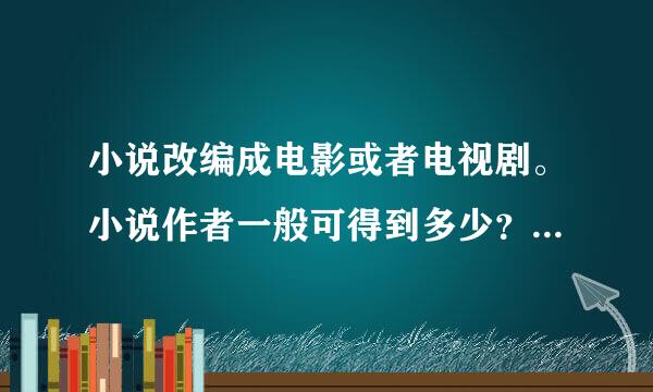 小说改编成电影或者电视剧。小说作者一般可得到多少？越详细越好。可举例子说明。不董者勿扰 勿答。