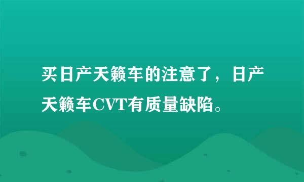 买日产天籁车的注意了，日产天籁车CVT有质量缺陷。