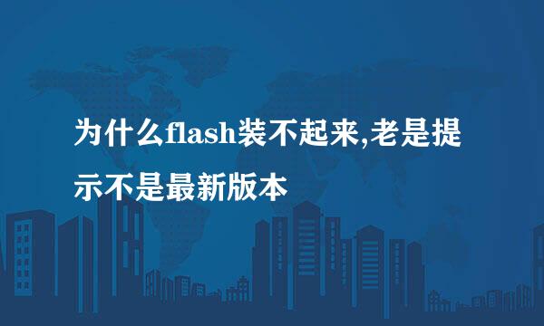 为什么flash装不起来,老是提示不是最新版本