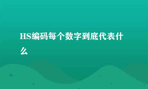 HS编码每个数字到底代表什么