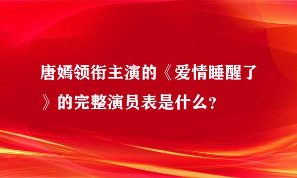 唐嫣领衔主演的《爱情睡醒了》的完整演员表是什么？