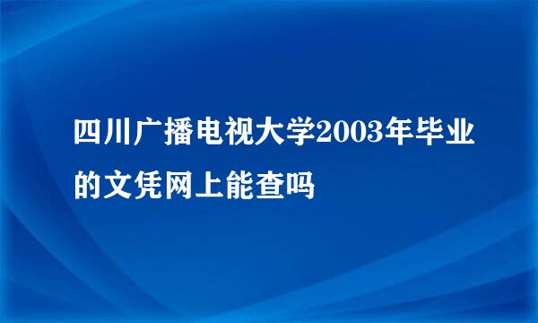 四川广播电视大学2003年毕业的文凭网上能查吗