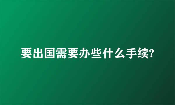 要出国需要办些什么手续?