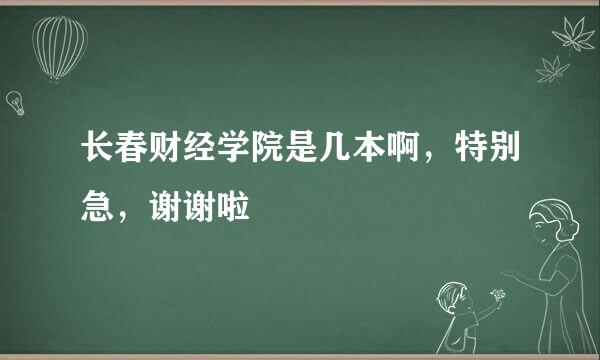 长春财经学院是几本啊，特别急，谢谢啦