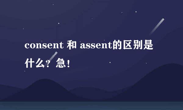 consent 和 assent的区别是什么？急！