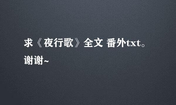 求《夜行歌》全文 番外txt。谢谢~