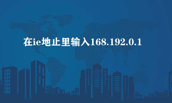 在ie地止里输入168.192.0.1